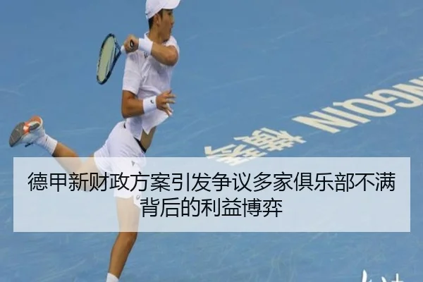 德甲新财政方案引发争议多家俱乐部不满背后的利益博弈