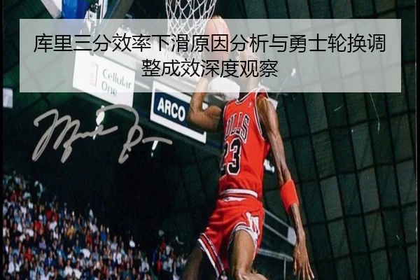 库里三分效率下滑原因分析与勇士轮换调整成效深度观察