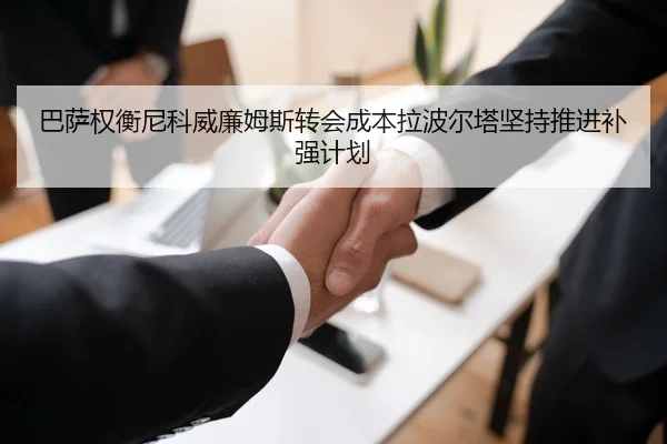 巴萨权衡尼科威廉姆斯转会成本拉波尔塔坚持推进补强计划